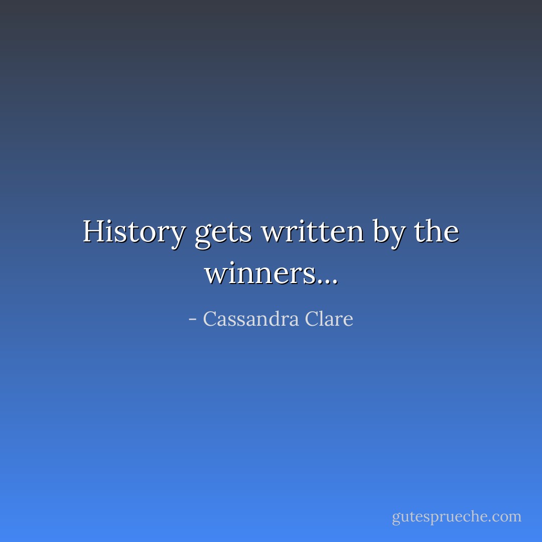 History gets written by the winners... - Cassandra Clare