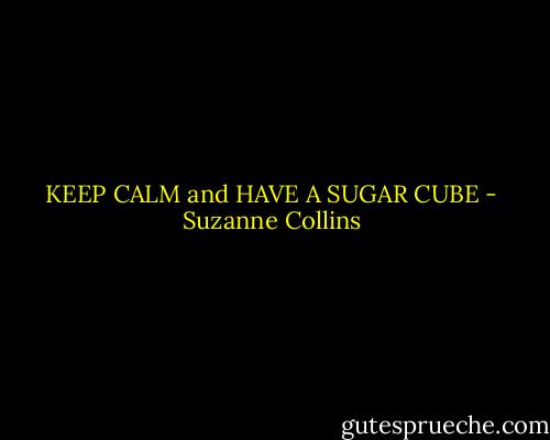 KEEP CALM and HAVE A SUGAR CUBE - Suzanne Collins