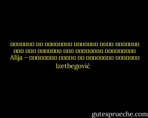 المصلحة إحدى الأفكار الأساسية في السياسة والاقتصاد السياسي، أما التضحية فهي أحد المبادئ الرئيسية في الدين والأخلاق - Alija Izetbegović