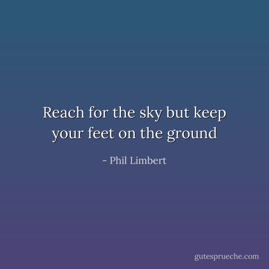 Reach for the sky but keep your feet on the ground - Phil Limbert