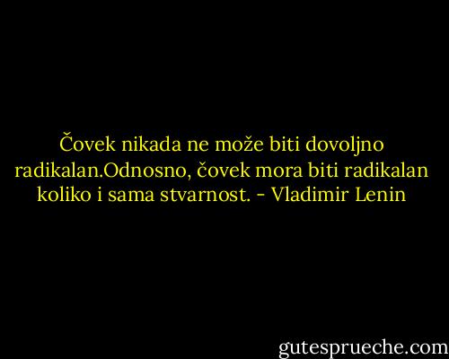 Čovek nikada ne može biti dovoljno radikalan.Odnosno, čovek mora biti radikalan koliko i sama stvarnost. - Vladimir Lenin