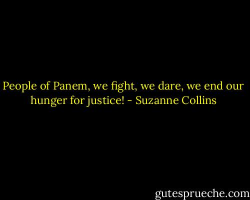 People of Panem, we fight, we dare, we end our hunger for justice! - Suzanne Collins