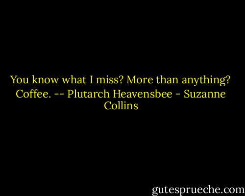 You know what I miss? More than anything? Coffee. -- Plutarch Heavensbee - Suzanne Collins