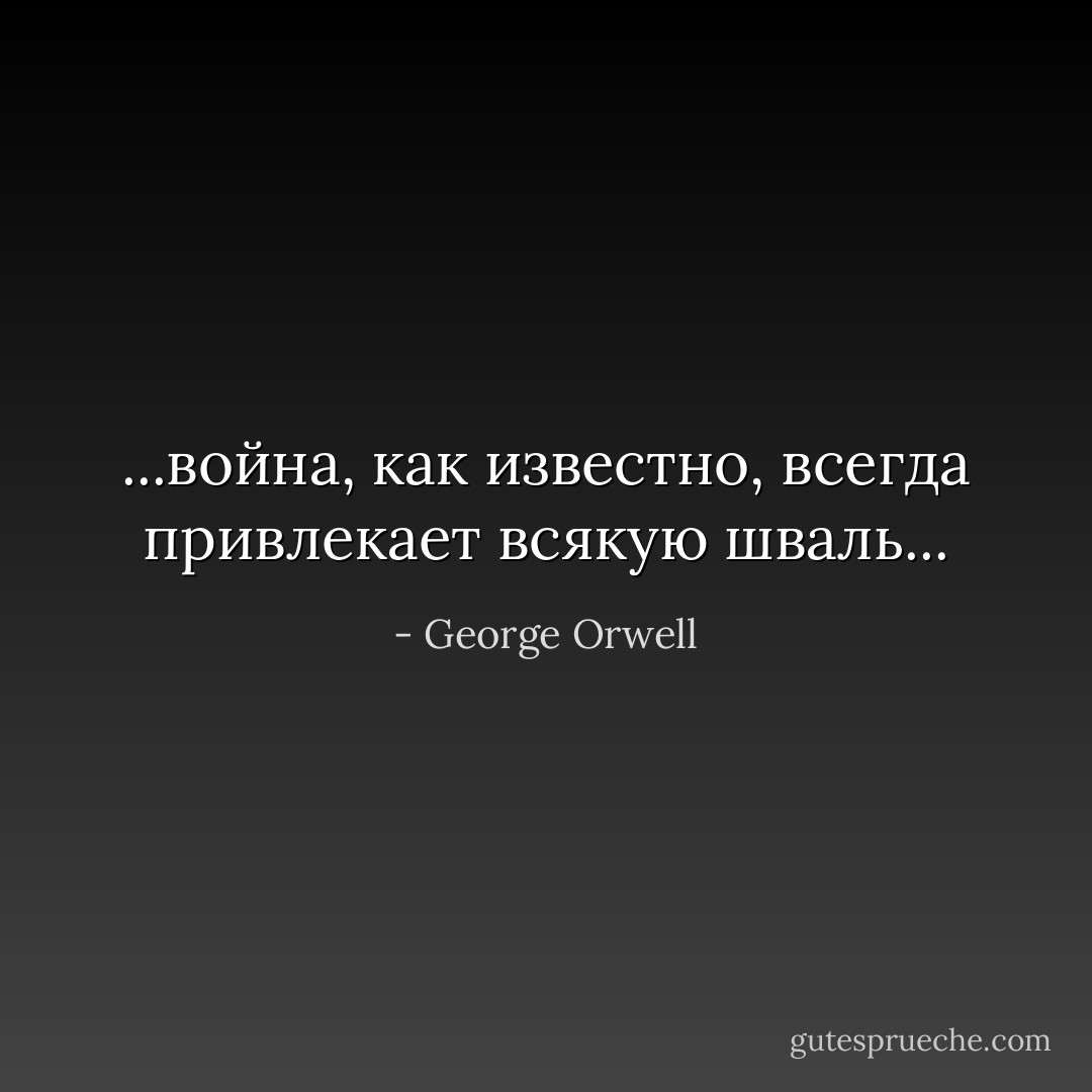 ...война, как известно, всегда привлекает всякую шваль... - George Orwell
