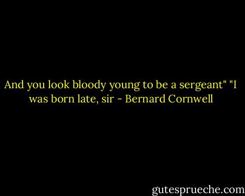 And you look bloody young to be a sergeant"<br />"I was born late, sir - Bernard Cornwell