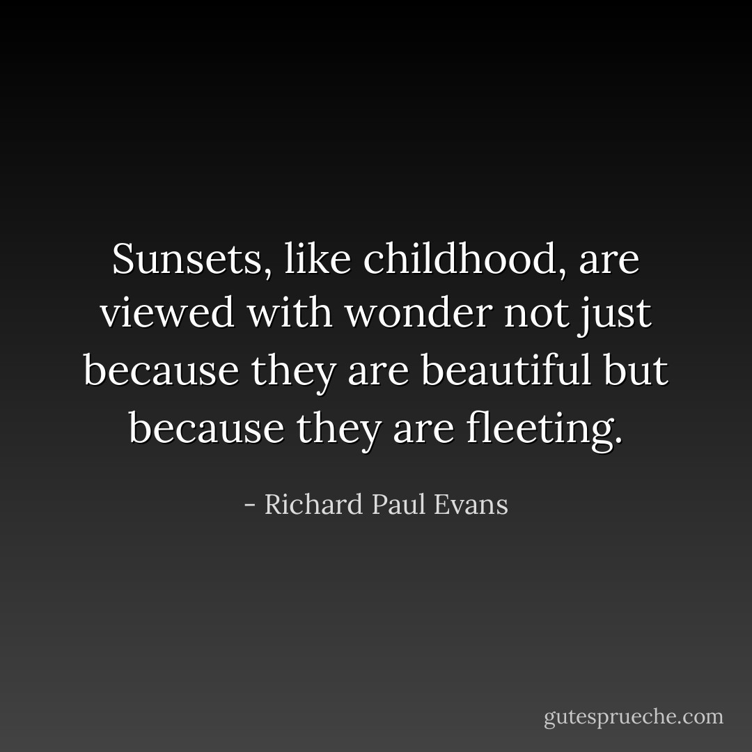 Sunsets, like childhood, are viewed with wonder not just because they are beautiful but because they are fleeting. - Richard Paul Evans