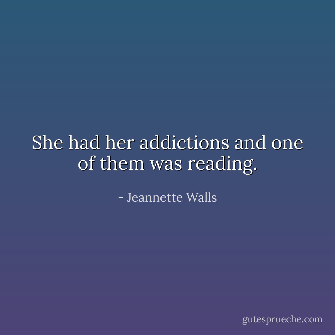She had her addictions and one of them was reading. - Jeannette Walls