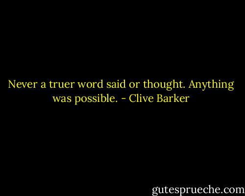 Never a truer word said or thought. Anything was possible. - Clive Barker