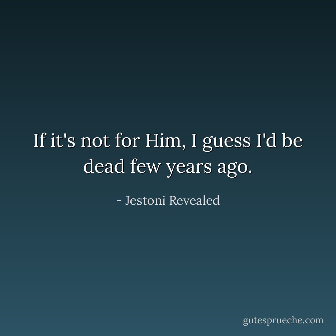 If it's not for Him, I guess I'd be dead few years ago. - Jestoni Revealed