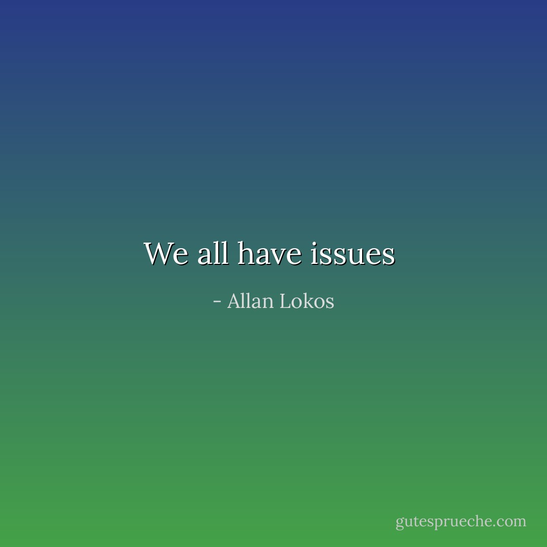 We all have issues  - Allan Lokos