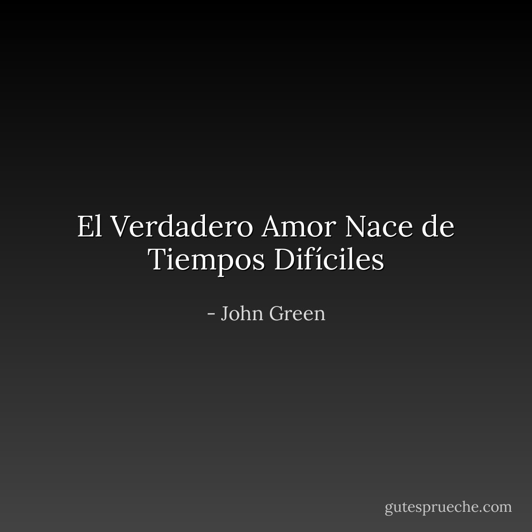 El Verdadero Amor Nace de Tiempos Difíciles - John Green