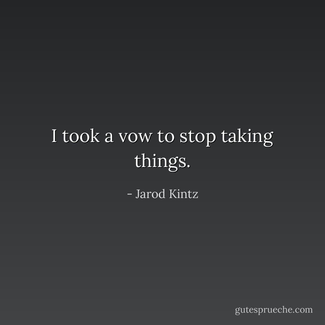 I took a vow to stop taking things. - Jarod Kintz