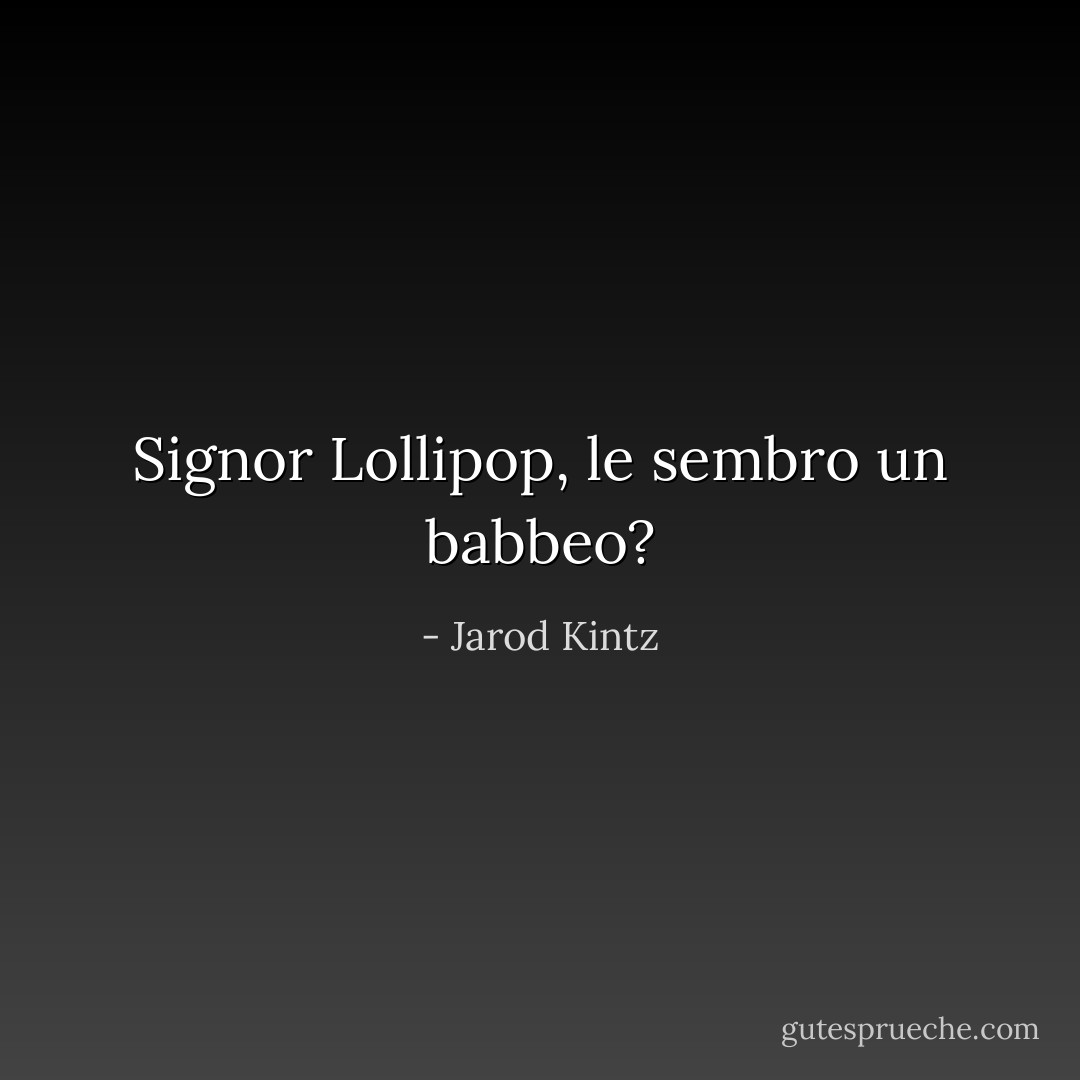 Signor Lollipop, le sembro un babbeo? - Jarod Kintz