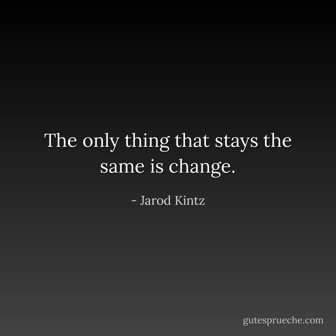 The only thing that stays the same is change. - Jarod Kintz