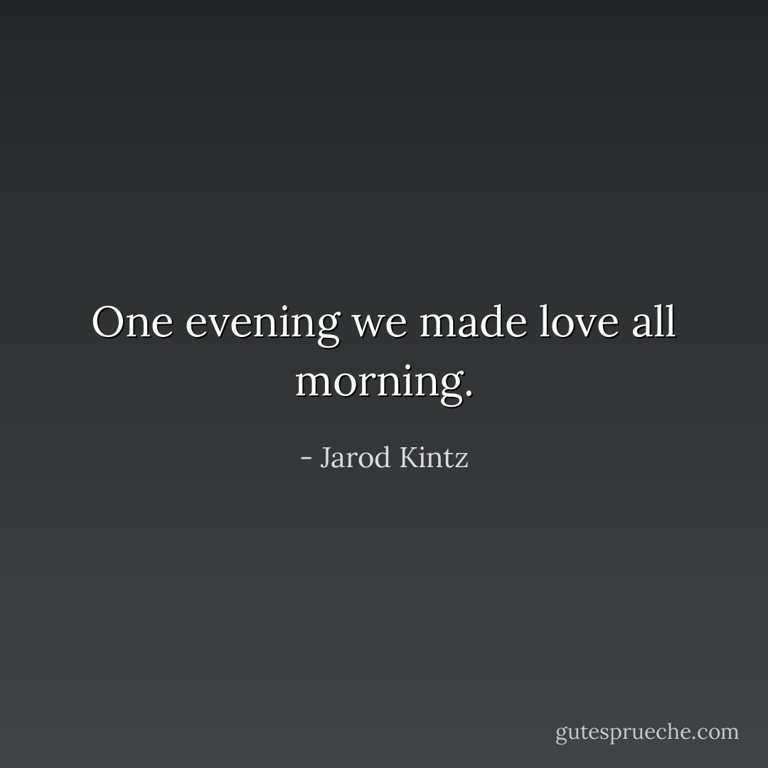 One evening we made love all morning. - Jarod Kintz