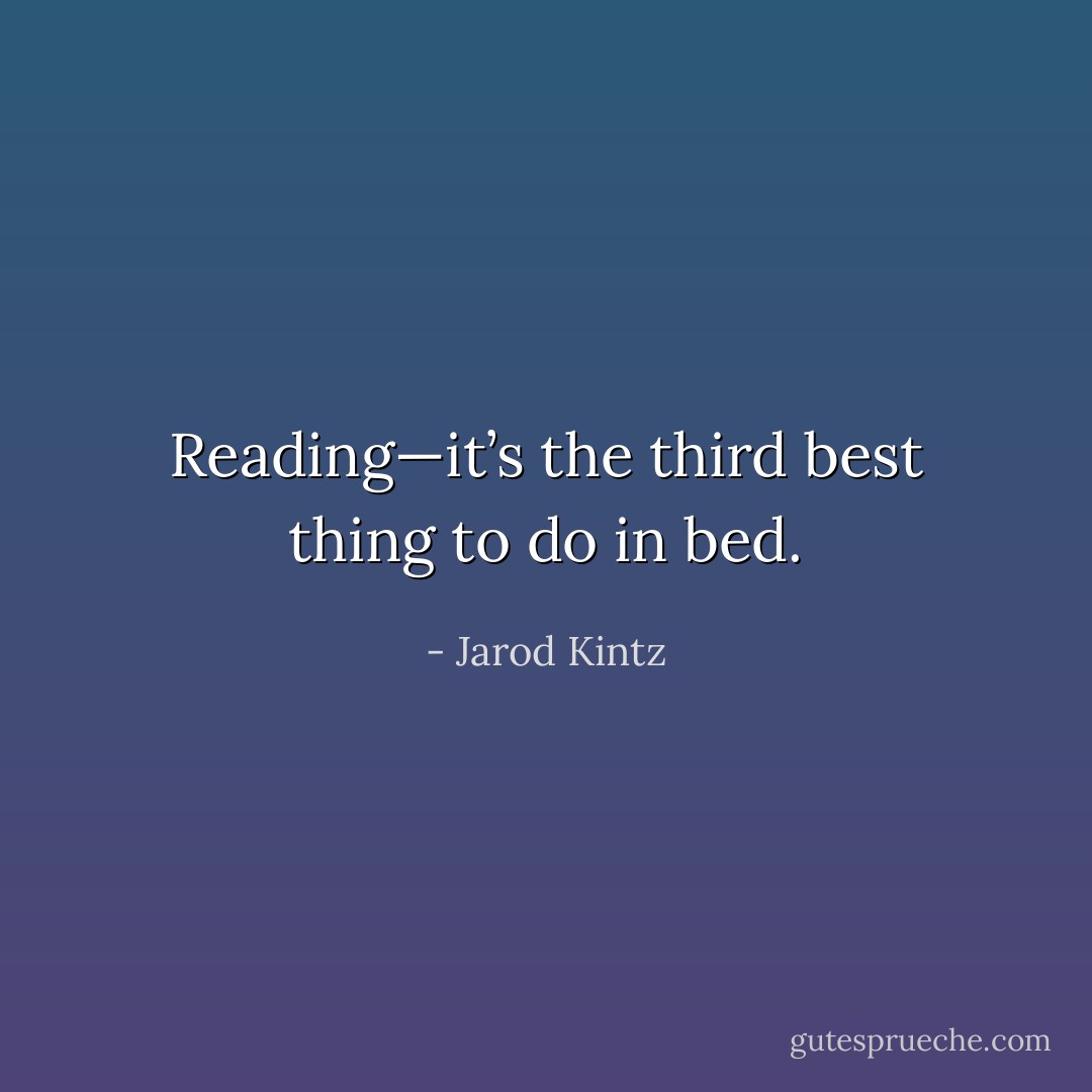Reading—it’s the third best thing to do in bed. - Jarod Kintz