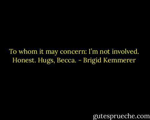 To whom it may concern: I’m not involved. Honest. Hugs, Becca. - Brigid Kemmerer