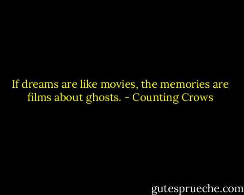 If dreams are like movies, the memories are films about ghosts. - Counting Crows
