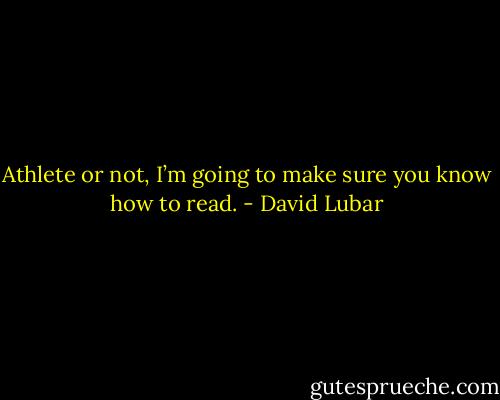 Athlete or not, I’m going to make sure you know how to read. - David Lubar
