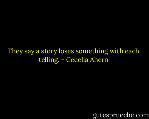 They say a story loses something with each telling. - Cecelia Ahern