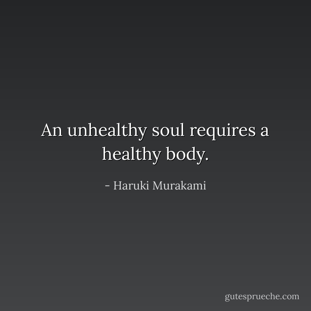 An unhealthy soul requires a healthy body. - Haruki Murakami