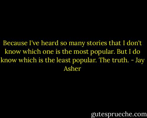 Because I've heard so many stories that I don't know which one is the most popular. But I do know which is the least popular. The truth. - Jay Asher