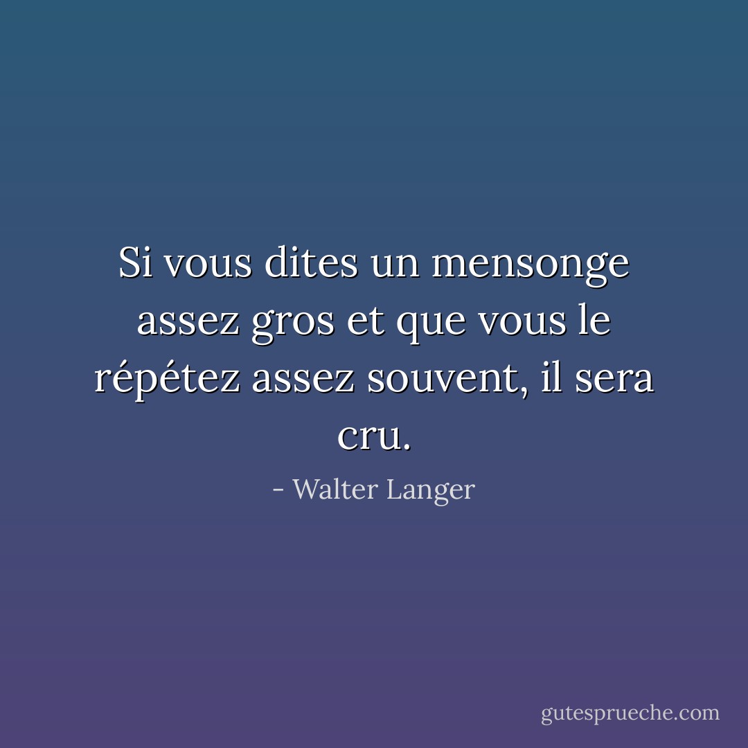 Si vous dites un mensonge assez gros et que vous le répétez assez souvent, il sera cru. - Walter Langer