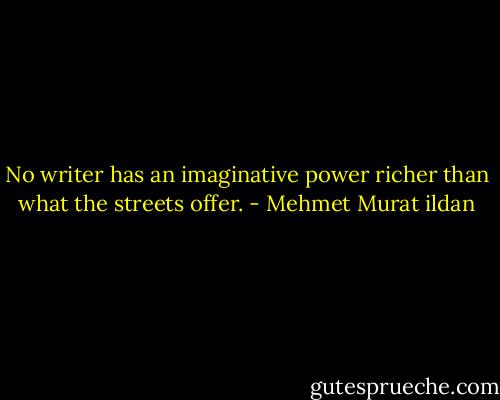 No writer has an imaginative power richer than what the streets offer. - Mehmet Murat ildan