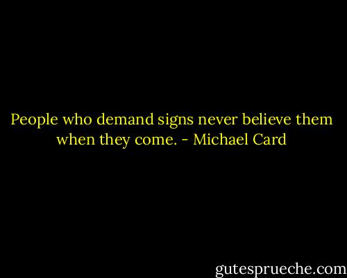 People who demand signs never believe them when they come. - Michael Card