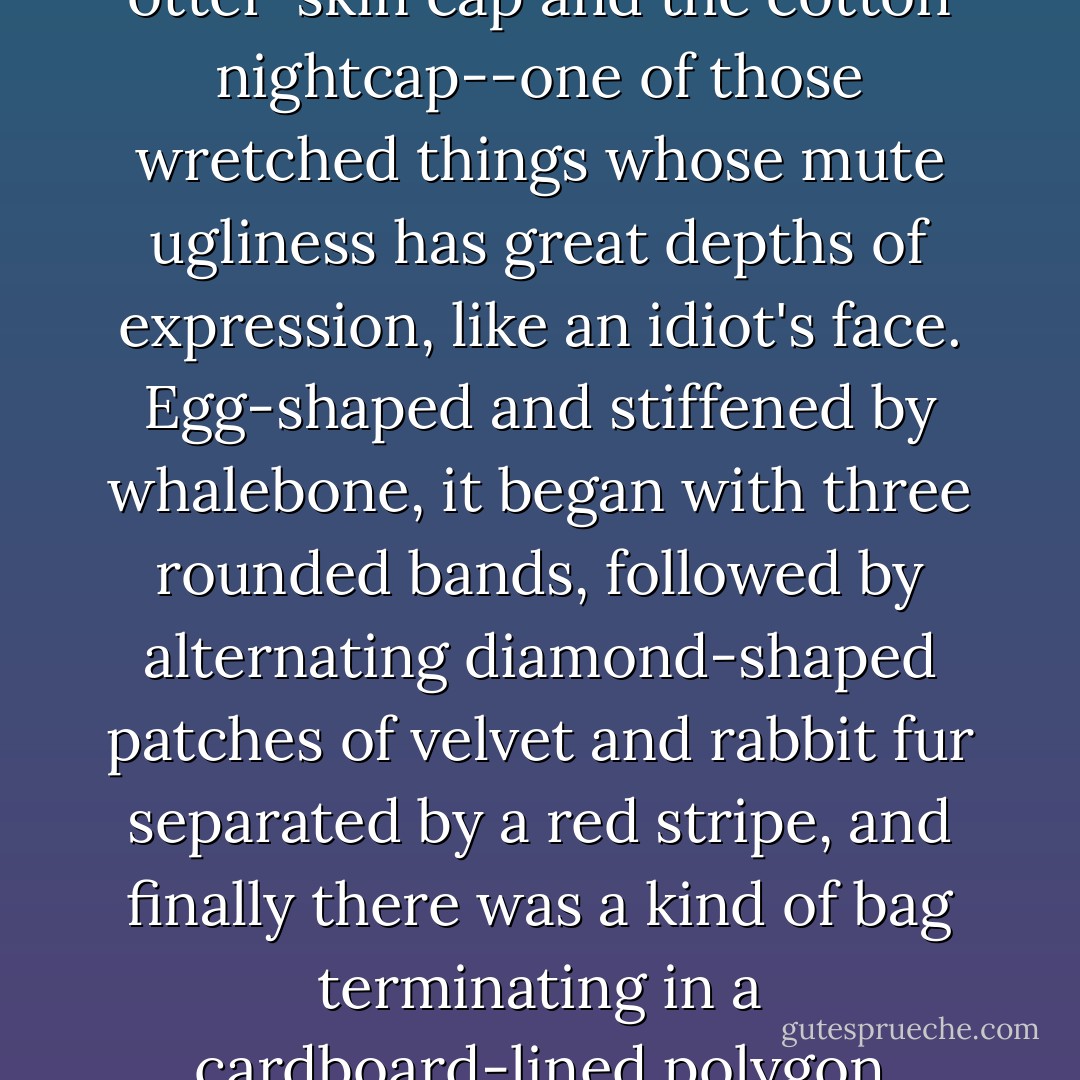 When we entered a classroom we always tossed our caps on the floor, to free our hands; as soon as we crossed the threshold we would throw them under the bench so hard that they struck the wall and raised a cloud of dust; this was "the way it should be done."<br /><br />But the new boy either failed to notice this maneuver or was too shy to perform it himself, for he was still holding his cap on his lap at the end of the prayer. It was a head-gear of composite nature, combining elements of the busby, the lancer cap, the round hat, the otter-skin cap and the cotton nightcap--one of those wretched things whose mute ugliness has great depths of expression, like an idiot's face. Egg-shaped and stiffened by whalebone, it began with three rounded bands, followed by alternating diamond-shaped patches of velvet and rabbit fur separated by a red stripe, and finally there was a kind of bag terminating in a cardboard-lined polygon covered with complicated braid. A network of gold wire was attached to the top of this polygon by a long, extremely thin cord, forming a kind of tassel. The cap was new; its visor was shiny.<br /><br />"Stand up," said the teacher.<br /><br />He stood up; his cap fell. The whole class began to laugh.<br /><br />He bent down and picked it up. A boy beside him knocked it down again with his elbow; he picked it up once again.<br /><br />"Will you please put your helmet away?" said the teacher, a witty man. - Gustave Flaubert