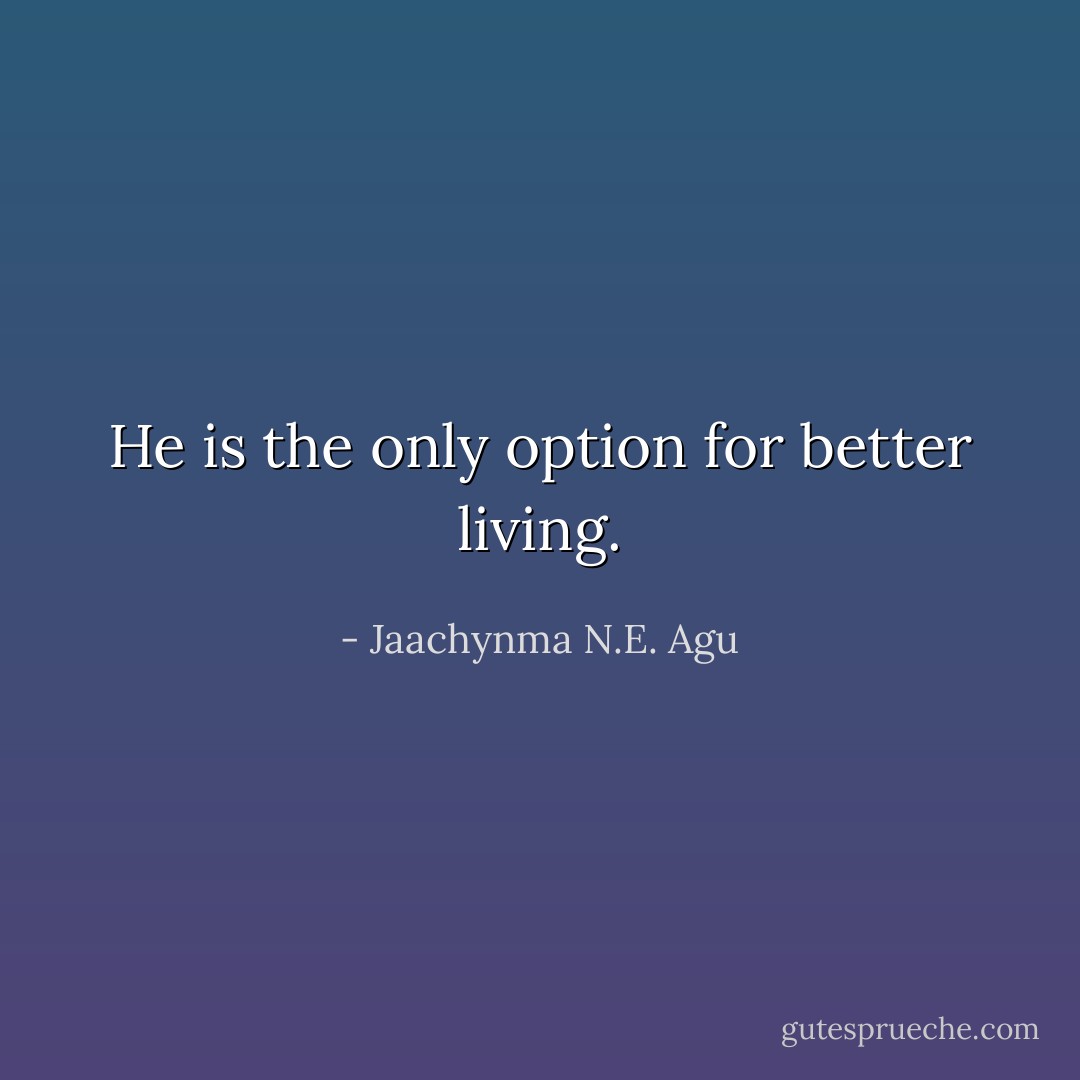 He is the only option for better living. - Jaachynma N.E. Agu