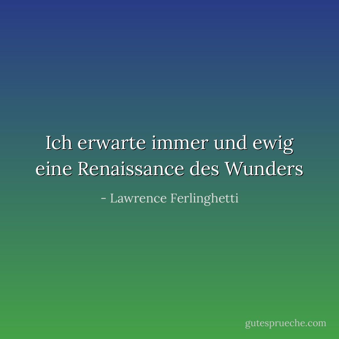 Ich erwarte<br />immer und ewig<br />eine Renaissance des Wunders - Lawrence Ferlinghetti<