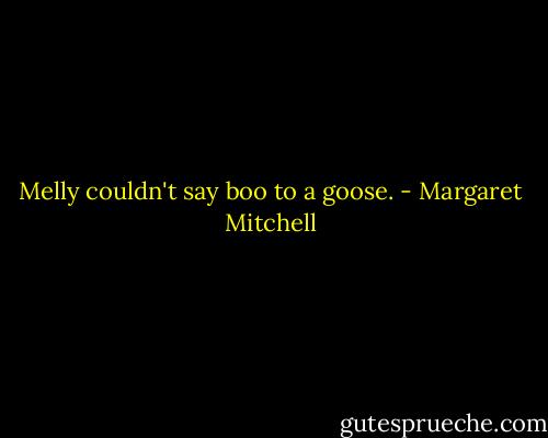 Melly couldn't say boo to a goose. - Margaret Mitchell