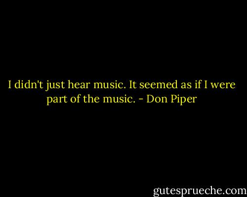 I didn't just hear music. It seemed as if I were part of the music. - Don Piper