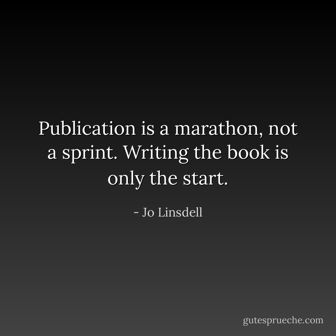 Publication is a marathon, not a sprint. Writing the book is only the start. - Jo Linsdell