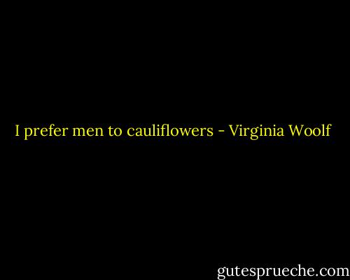 I prefer men to cauliflowers - Virginia Woolf