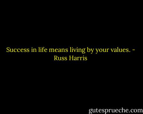 Success in life means living by your values. - Russ Harris