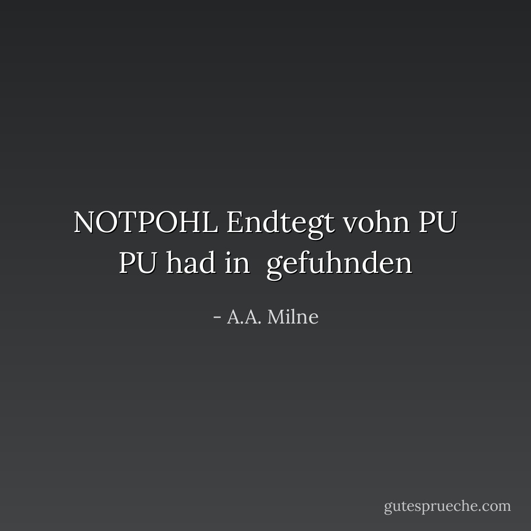 NOTPOHL<br />Endtegt vohn<br />PU<br />PU had in <br />gefuhnden - A.A. Milne