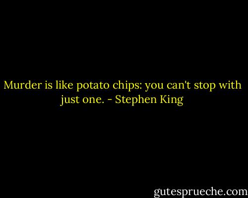 Murder is like potato chips: you can't stop with just one. - Stephen King