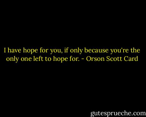 I have hope for you, if only because you're the only one left to hope for. - Orson Scott Card