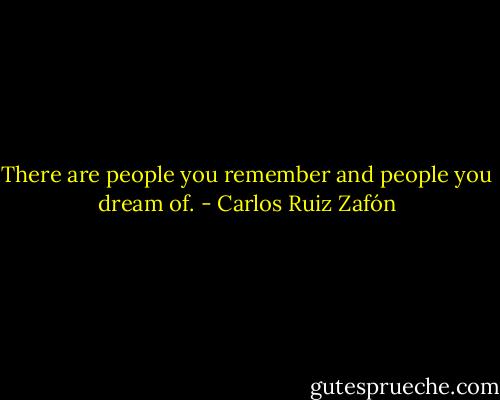 There are people you remember and people you dream of. - Carlos Ruiz Zafón