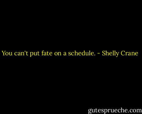 You can't put fate on a schedule. - Shelly Crane