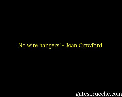 No wire hangers! - Joan Crawford