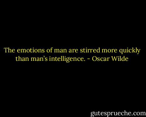 The emotions of man are stirred more quickly than man’s intelligence. - Oscar Wilde