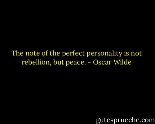 The note of the perfect personality is not rebellion, but peace. - Oscar Wilde