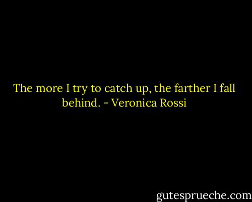 The more I try to catch up, the farther I fall behind. - Veronica Rossi