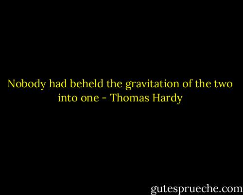Nobody had beheld the gravitation of the two into one - Thomas Hardy
