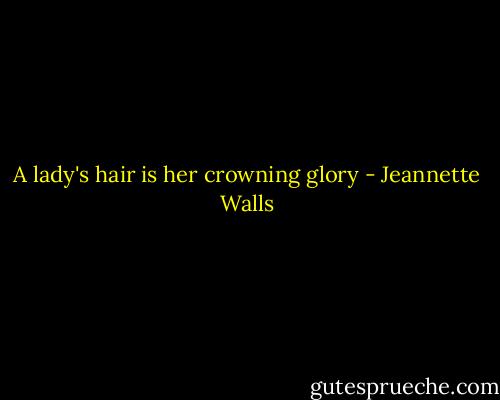 A lady's hair is her crowning glory - Jeannette Walls