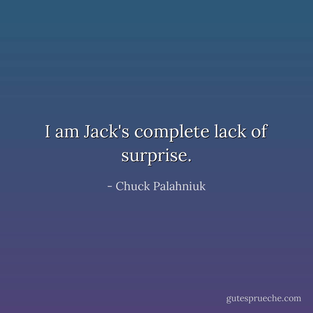 I am Jack's complete lack of surprise. - Chuck Palahniuk