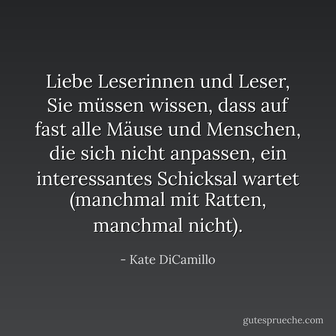 Liebe Leserinnen und Leser, Sie müssen wissen, dass auf fast alle Mäuse und Menschen, die sich nicht anpassen, ein interessantes Schicksal wartet (manchmal mit Ratten, manchmal nicht). - Kate DiCamillo<